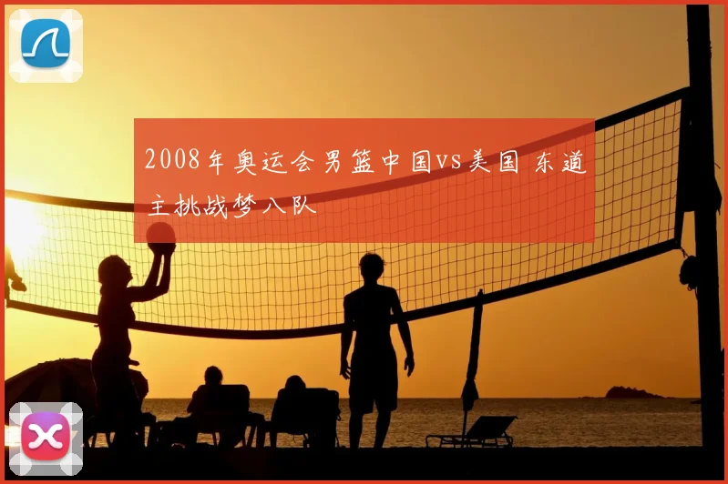 2008年奥运会男篮中国vs美国 东道主挑战梦八队