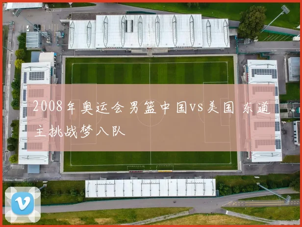 2008年奥运会男篮中国vs美国 东道主挑战梦八队