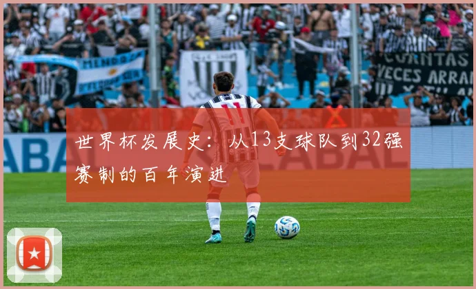 世界杯发展史:从13支球队到32强赛制的百年演进