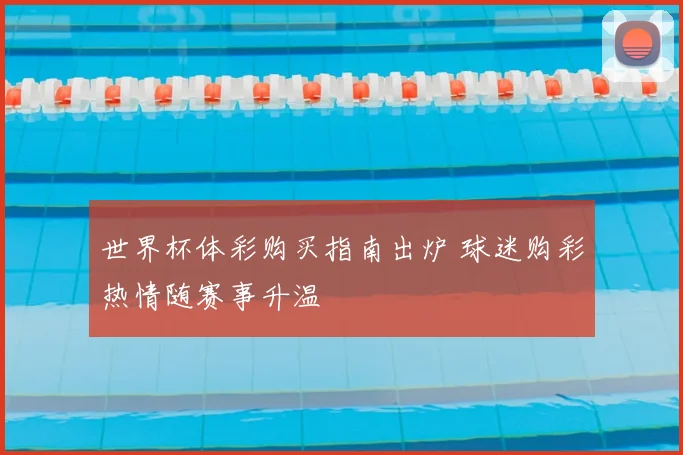 世界杯体彩购买指南出炉 球迷购彩热情随赛事升温
