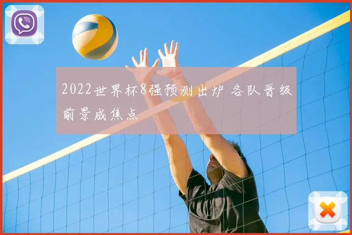 2022世界杯8强预测出炉 各队晋级前景成焦点
