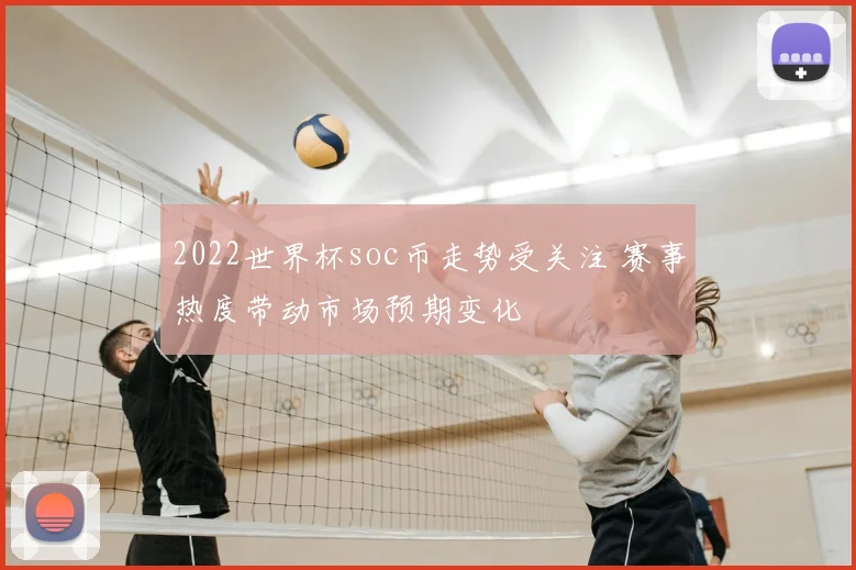2022世界杯soc币走势受关注 赛事热度带动市场预期变化