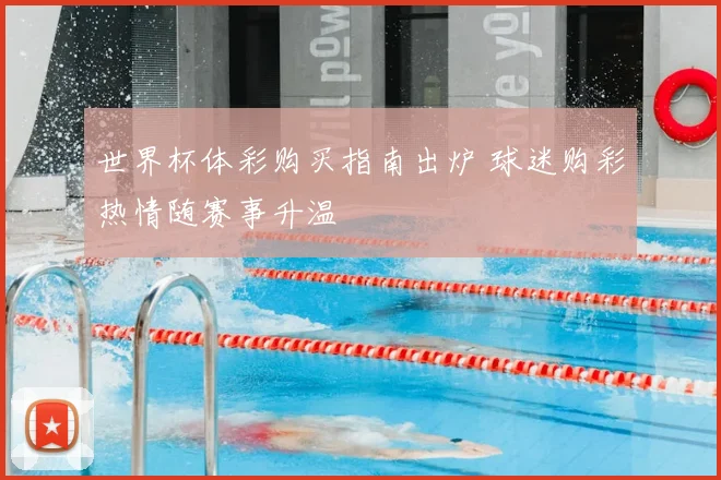 世界杯体彩购买指南出炉 球迷购彩热情随赛事升温