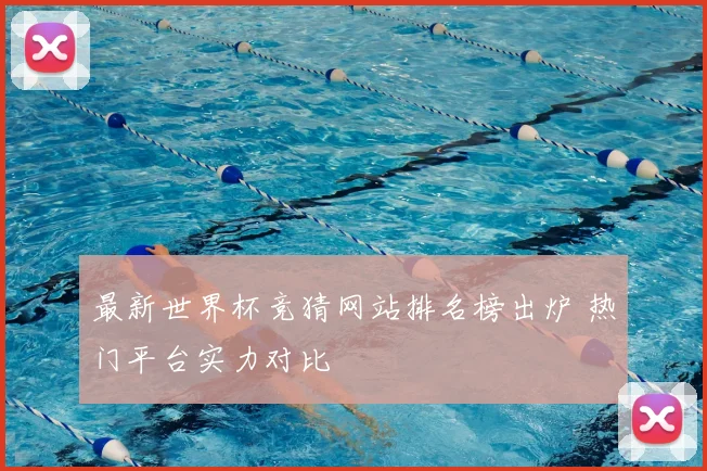 最新世界杯竞猜网站排名榜出炉 热门平台实力对比